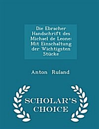 Die Ebracher Handschrift Des Michael de Leone: Mit Einschaltung Der Wichtigsten Stucke - Scholars Choice Edition (Paperback)