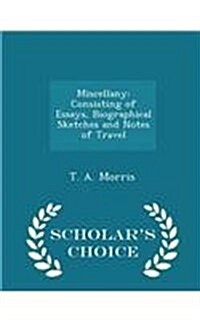 Miscellany: Consisting of Essays, Biographical Sketches and Notes of Travel - Scholars Choice Edition (Paperback)