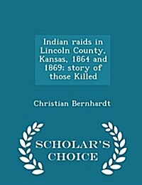 Indian Raids in Lincoln County, Kansas, 1864 and 1869; Story of Those Killed - Scholars Choice Edition (Paperback)