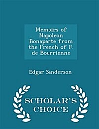 Memoirs of Napoleon Bonaparte from the French of F. de Bourrienne - Scholars Choice Edition (Paperback)