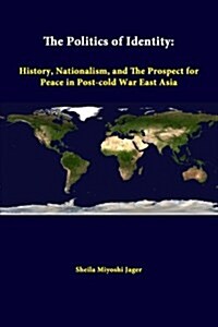 The Politics of Identity: History, Nationalism, and the Prospect for Peace in Post-Cold War East Asia (Paperback)