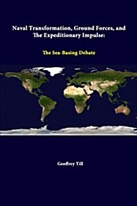 Naval Transformation, Ground Forces, and the Expeditionary Impulse: The Sea-Basing Debate (Paperback)