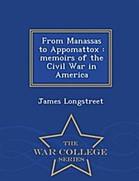 From Manassas to Appomattox: Memoirs of the Civil War in America - War College Series (Paperback)