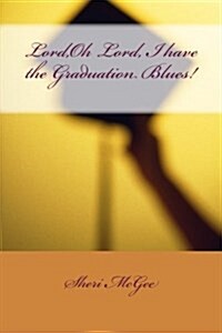 Lord, Oh Lord, I Have the Graduation Blues! (Paperback)