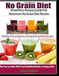 No Grain Diet: Smoothies Recipes Guide for Maximum No Grain Diet Results: Healthy & Scrumptious Juicing & Smoothie Recipes That You C (Paperback)
