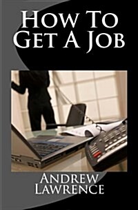 How to Get a Job: Real Secrets of Getting a Real Job in the Real World (Paperback)