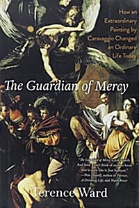 The Guardian of Mercy: How an Extraordinary Painting by Caravaggio Changed an Ordinary Life Today (Hardcover)