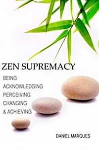 Zen Supremacy: Being, Acknowledging, Perceiving, Changing and Achieving (Paperback)