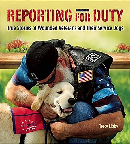 Reporting for Duty: True Stories of Wounded Veterans and Their Service Dogs (Hardcover)