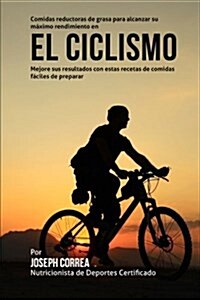 Comidas Reductoras de Grasa Para Alcanzar Su Maximo Rendimiento En El Ciclismo: Mejore Sus Resultados Con Estas Recetas de Comidas Faciles de Preparar (Paperback)
