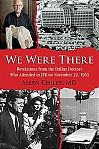 We Were There: Revelations from the Dallas Doctors Who Attended to JFK on November 22, 1963 (Paperback)