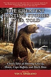 The Greatest Hunting Stories Ever Told: Classic Tales of Hunting Grizzly, Moose, Cape Buffalo, and Much More (Paperback)