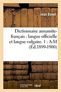 Dictionnaire Annamite-Fran?is: Langue Officielle Et Langue Vulgaire. 1: A-M (?.1899-1900) (Paperback, 1899-1900)