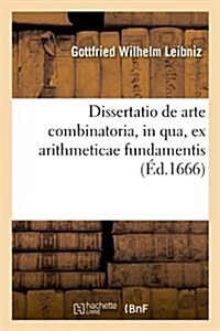 Dissertatio de arte combinatoria, in qua, ex arithmeticae fundamentis, (?.1666) (Paperback)