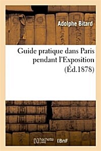 Guide pratique dans Paris pendant lExposition (?.1878) (Paperback, 1878)