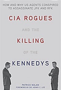 CIA Rogues and the Killing of the Kennedys: How and Why Us Agents Conspired to Assassinate JFK and Rfk (Paperback)