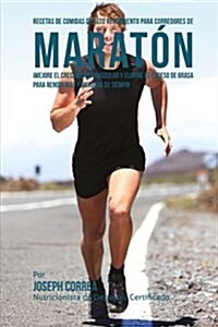 Recetas de Comidas de Alto Rendimiento Para Corredores de Maraton: Mejore El Crecimiento Muscular y Elimine El Exceso de Grasa Para Rendir Mas y Mejor (Paperback)