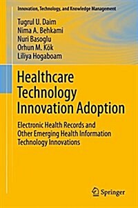 Healthcare Technology Innovation Adoption: Electronic Health Records and Other Emerging Health Information Technology Innovations (Hardcover, 2016)