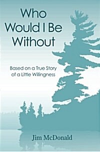 Who Would I Be Without: Based on a True Story of a Little Willingness (Paperback)