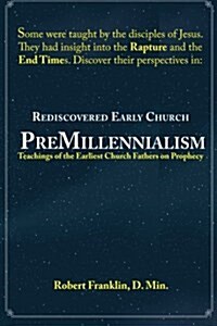 Rediscovered Early Church Premillennialism: Teachings of the Earliest Church Fathers on Prophecy (Paperback)