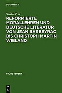 Reformierte Morallehren Und Deutsche Literatur Von Jean Barbeyrac Bis Christoph Martin Wieland (Hardcover)