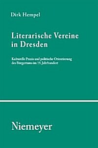 Literarische Vereine in Dresden: Kulturelle Praxis Und Politische Orientierung Des B?gertums Im 19. Jahrhundert (Paperback)