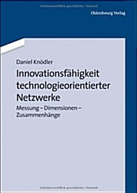 Innovationsf?igkeit Technologieorientierter Netzwerke: Messung - Dimensionen - Zusammenh?ge (Hardcover)