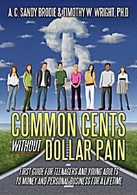 Common Cents Without Dollar Pain: First Guide for Teenagers and Young Adults to Money and Personal Business for a Lifetime (Paperback)