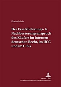 Der Ersatzlieferungs- Und Nachbesserungsanspruch Des Kaeufers Im Internen Deutschen Recht, Im Ucc Und Im Cisg: Eine Rechtsvergleichende Untersuchung U (Paperback)