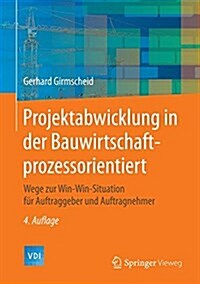 Projektabwicklung in Der Bauwirtschaft-Prozessorientiert: Wege Zur Win-Win-Situation Fur Auftraggeber Und Auftragnehmer (Hardcover, 4, 4. Aufl. 2014)