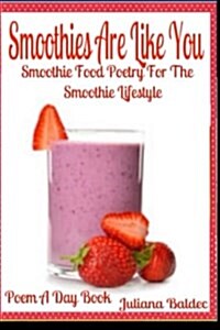 Smoothies Are Like You: Smoothie Food Poetry for the Smoothie Lifestyle: Poem a Day Book Poem for Mom & Smoothie Gift & Smoothie Diet for Begi (Paperback)