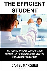 The Efficient Student: Methods to Increase Concentration and Maintain Persistence While Studying for a Long Period of Time (Paperback)
