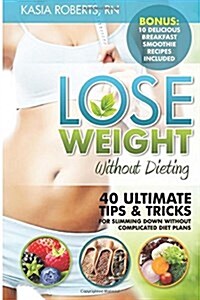 Lose Weight Without Dieting: 40 Ultimate Tips and Tricks for Slimming Down Without Complicated Diet Plans (Paperback)