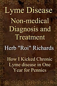 Lyme Disease Non Medical Diagnosis and Treatment: How I Kicked Chronic Lyme Disease in One Year for Pennies (Paperback)