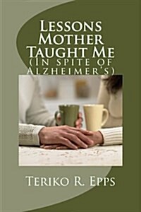 Lessons Mother Taught Me: (In Spite of Alzheimers) (Paperback)