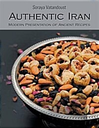 Authentic Iran: Modern Presentation of Ancient Recipes (Paperback)