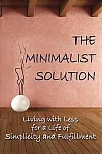 The Minimalist Solution: Living with Less for a Life of Simplicity and Fulfillment (Paperback)