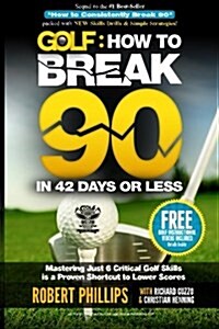 Golf: How to Break 90 in 42 Days or Less: Mastering Just 6 Critical Golf Skills Is a Proven Shortcut to Lower Scores (Paperback)
