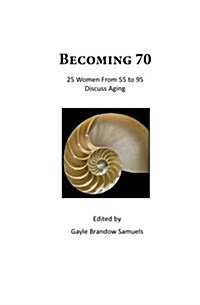Becoming 70: 25 Women from 55 to 95 Discuss Aging (Paperback)
