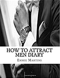 How to Attract Men Diary: Note & Track Your Progress with Attracting Men: In Your Personal Journal of How to Attract Men & Make Men Fall in Love (Paperback)