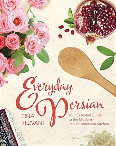 Everyday Persian: Your Essential Guide to the Modern Iranian-American Kitchen (Paperback)