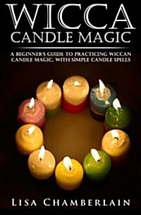 Wicca Candle Magic: A Beginners Guide to Practicing Wiccan Candle Magic, with Simple Candle Spells (Paperback)