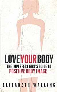 Love Your Body: The Imperfect Girls Guide to Positive Body Image (Paperback)