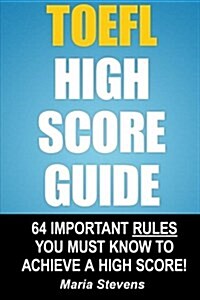 TOEFL High Score Guide: 64 Important Rules You Must Know to Achieve a High Score! (Paperback)