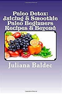 Paleo Detox: Juicing & Smoothie Paleo Beginners Recipes & Beyond (Paperback)