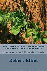 The Clifton Park System of Farming and Laying Down Land to Grass: Biodynamic and Organic Classic (Paperback)