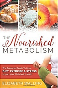The Nourished Metabolism: The Balanced Guide to How Diet, Exercise and Stress Impact Your Metabolic Health (Paperback)