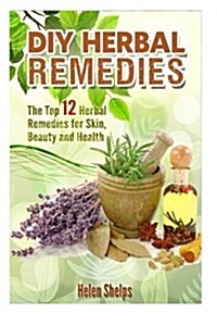 DIY Herbal Remedies: The Top 12 Herbal Remedies for Skin, Beauty and Health (Paperback)