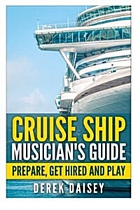 Cruise Ship Musicians Guide: Prepare, Get Hired and Play (Paperback)