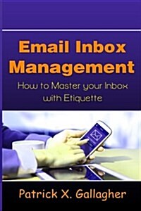 Email Inbox Management: How to Master Your Inbox with Etiquette (Paperback)